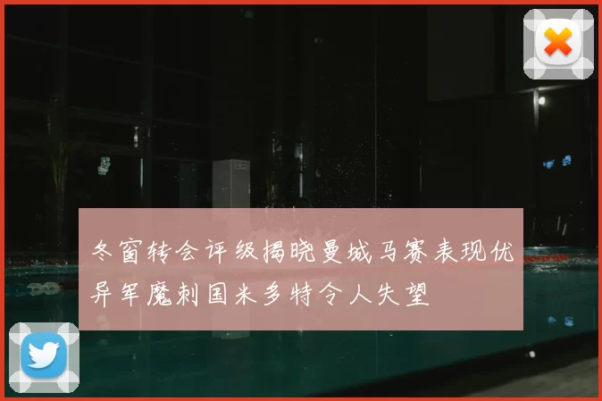 冬窗转会评级揭晓曼城马赛表现优异军魔刺国米多特令人失望