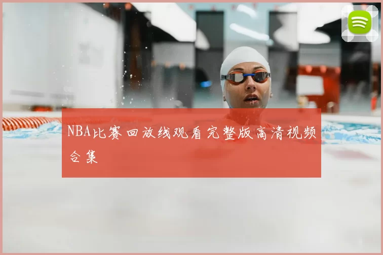 NBA比赛回放线观看完整版高清视频合集