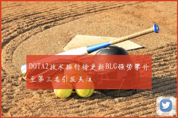 DOTA2技术排行榜更新BLG强势攀升至第三名引发关注
