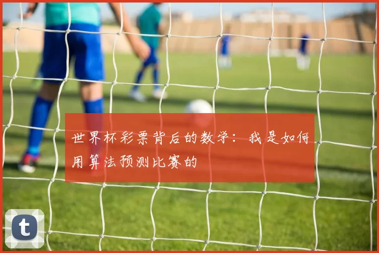 世界杯彩票背后的数学：我是如何用算法预测比赛的