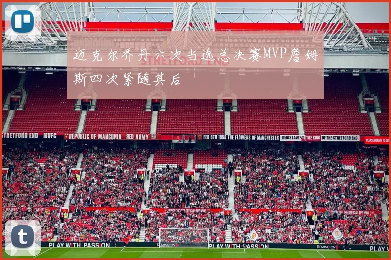 迈克尔乔丹六次当选总决赛MVP詹姆斯四次紧随其后