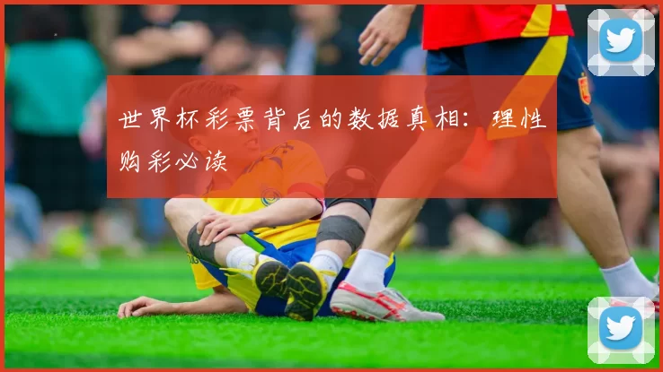 世界杯彩票背后的数据真相：理性购彩必读