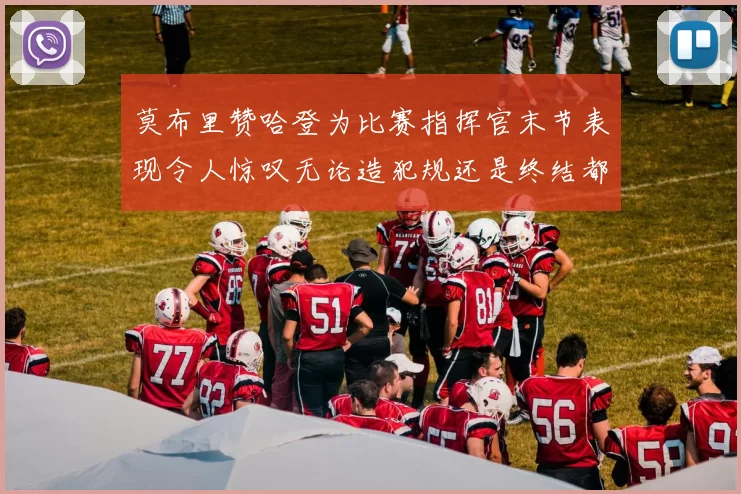 莫布里赞哈登为比赛指挥官末节表现令人惊叹无论造犯规还是终结都游刃有余