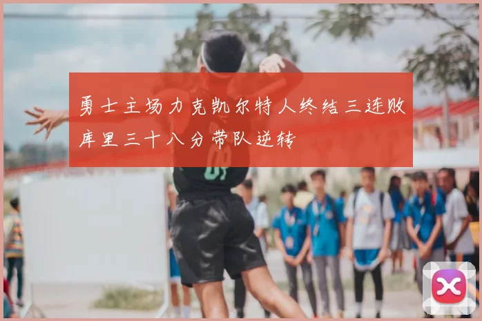 勇士主场力克凯尔特人终结三连败库里三十八分带队逆转