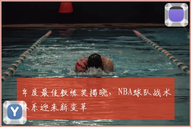 年度最佳教练奖揭晓，NBA球队战术体系迎来新变革