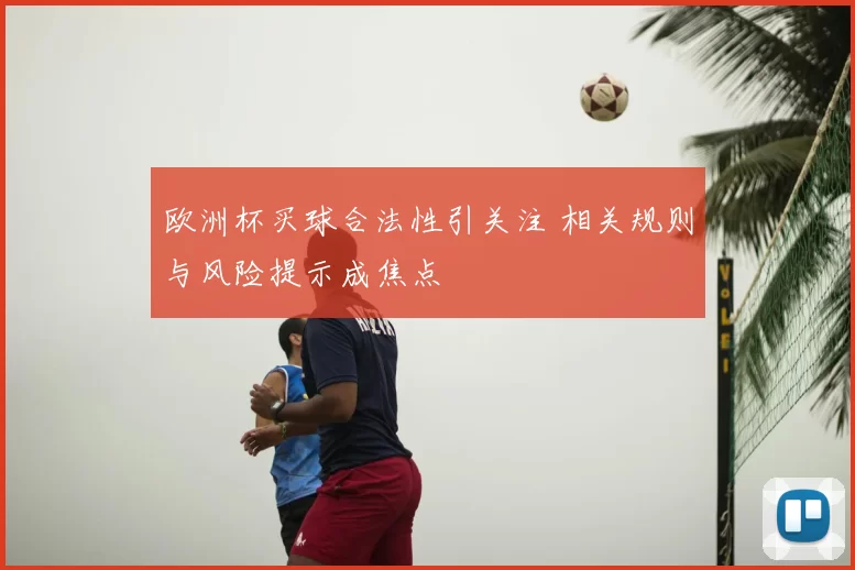 欧洲杯买球合法性引关注 相关规则与风险提示成焦点