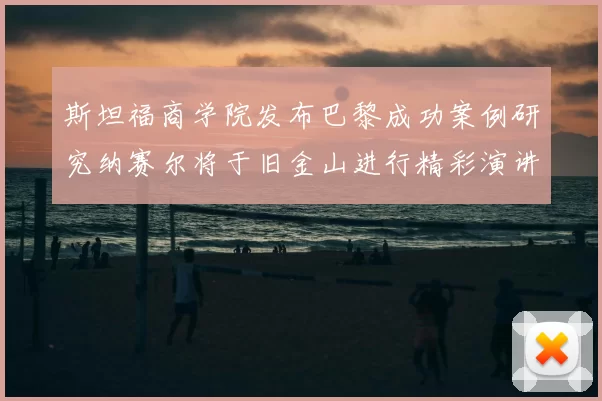 斯坦福商学院发布巴黎成功案例研究纳赛尔将于旧金山进行精彩演讲
