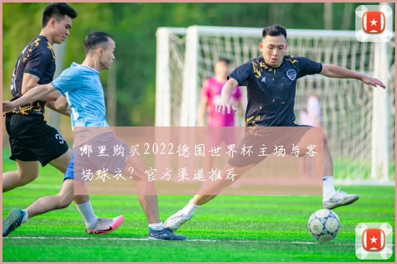哪里购买2022德国世界杯主场与客场球衣?官方渠道推荐