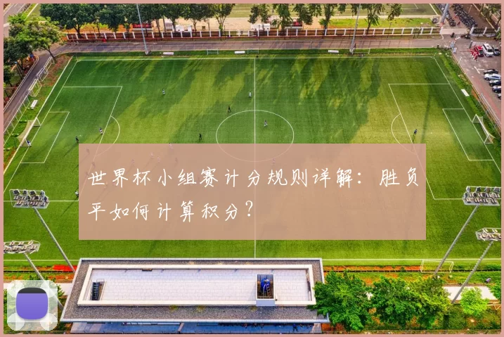 世界杯小组赛计分规则详解：胜负平如何计算积分？