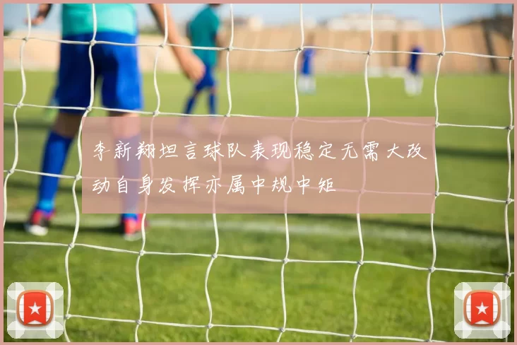 李新翔坦言球队表现稳定无需大改动自身发挥亦属中规中矩