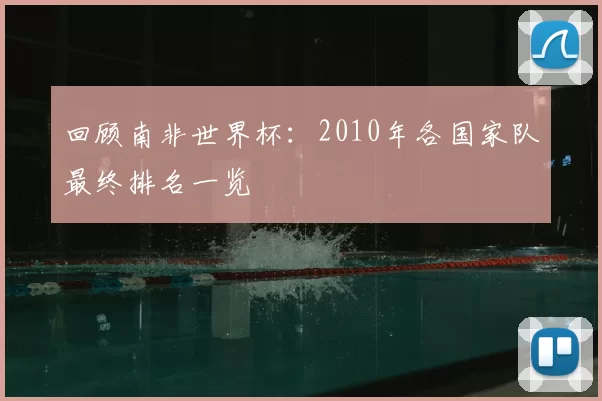 回顾南非世界杯：2010年各国家队最终排名一览