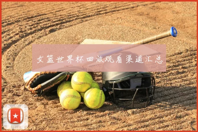 女篮世界杯回放观看渠道汇总