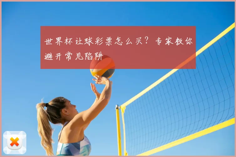 世界杯让球彩票怎么买?专家教你避开常见陷阱