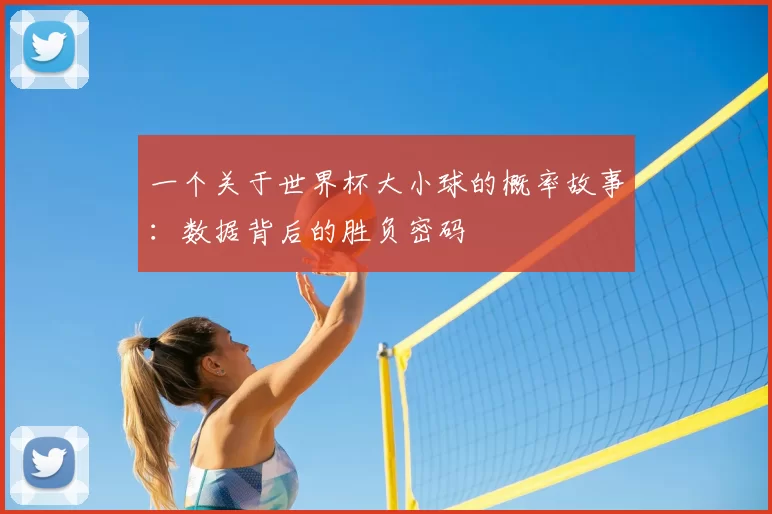 一个关于世界杯大小球的概率故事：数据背后的胜负密码
