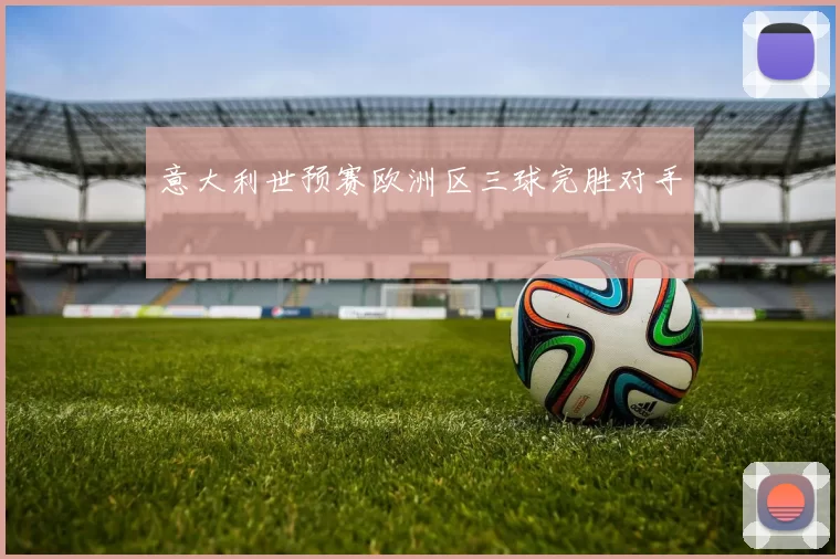 意大利世预赛欧洲区三球完胜对手