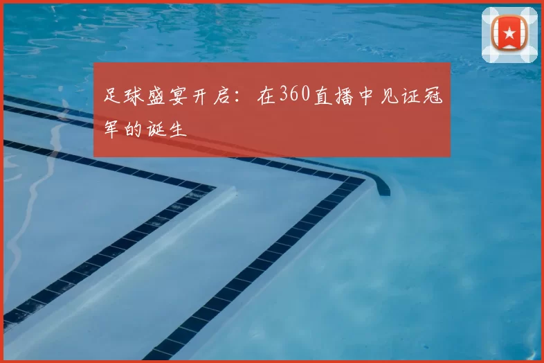 足球盛宴开启:在360直播中见证冠军的诞生