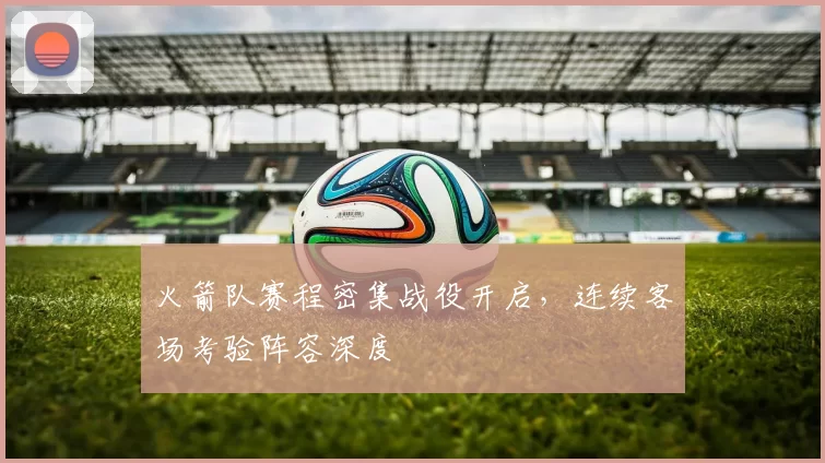 火箭队赛程密集战役开启，连续客场考验阵容深度