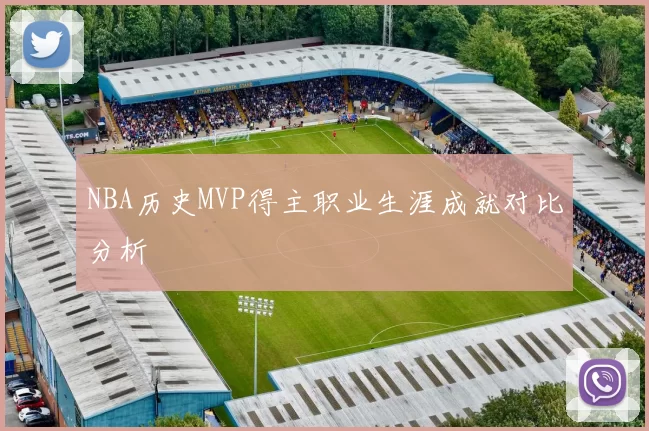 NBA历史MVP得主职业生涯成就对比分析