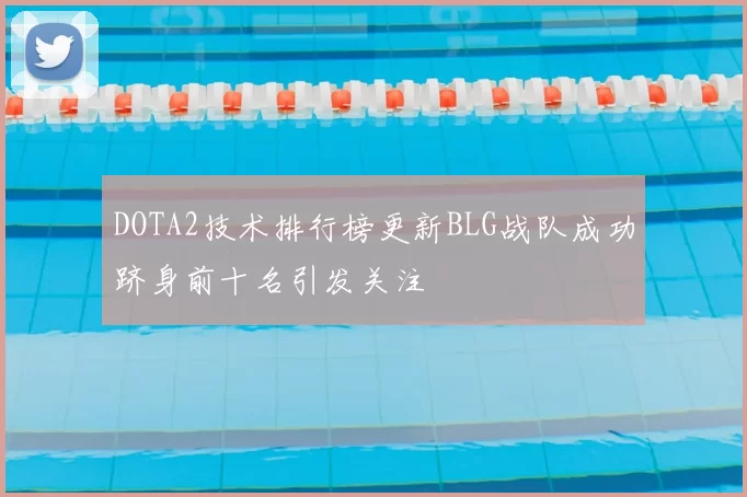 DOTA2技术排行榜更新BLG战队成功跻身前十名引发关注