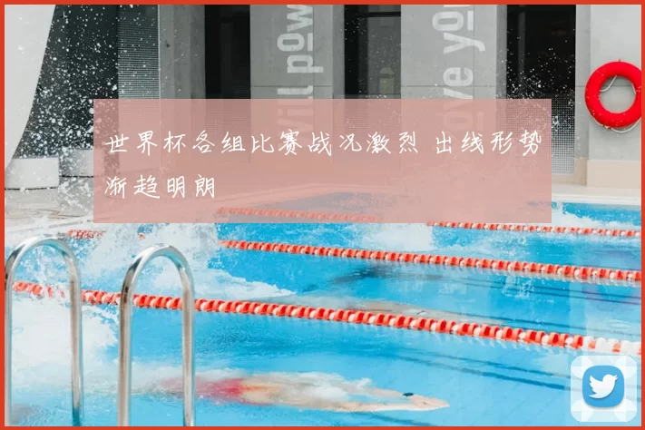 世界杯各组比赛战况激烈 出线形势渐趋明朗