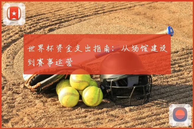 世界杯资金支出指南：从场馆建设到赛事运营