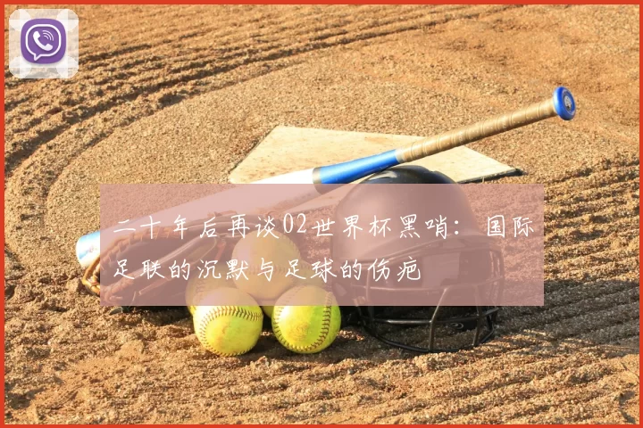 二十年后再谈02世界杯黑哨：国际足联的沉默与足球的伤疤