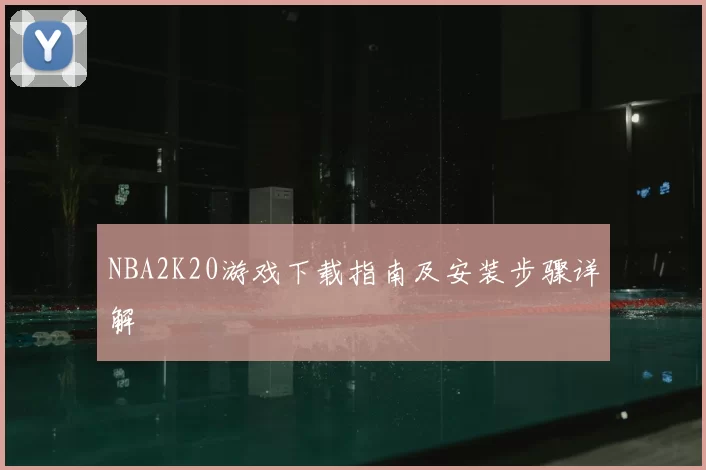 NBA2K20游戏下载指南及安装步骤详解