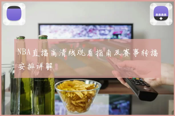 NBA直播高清线观看指南及赛事转播安排详解