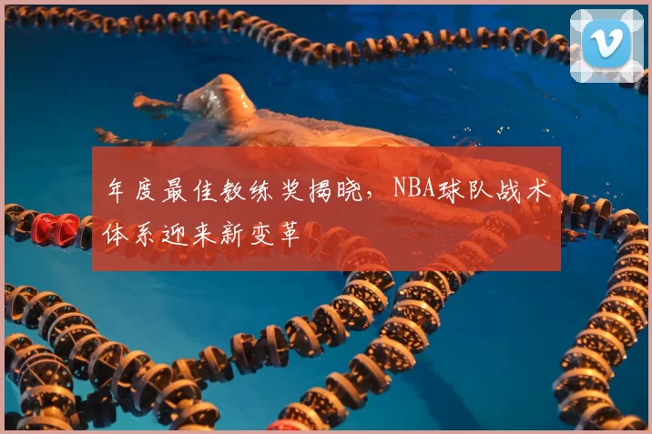 年度最佳教练奖揭晓，NBA球队战术体系迎来新变革