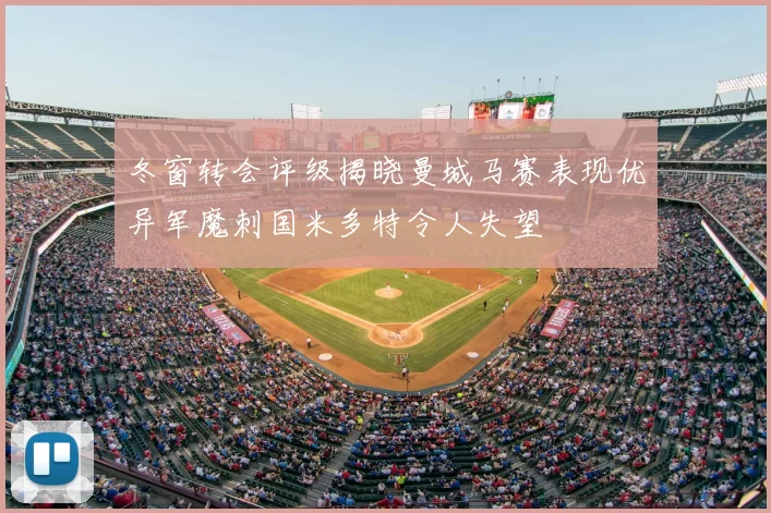 冬窗转会评级揭晓曼城马赛表现优异军魔刺国米多特令人失望