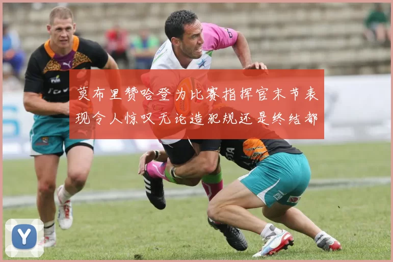 莫布里赞哈登为比赛指挥官末节表现令人惊叹无论造犯规还是终结都游刃有余
