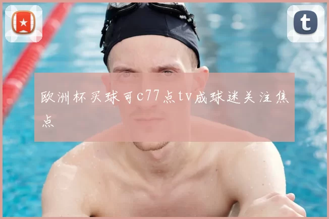 欧洲杯买球可c77点tv成球迷关注焦点