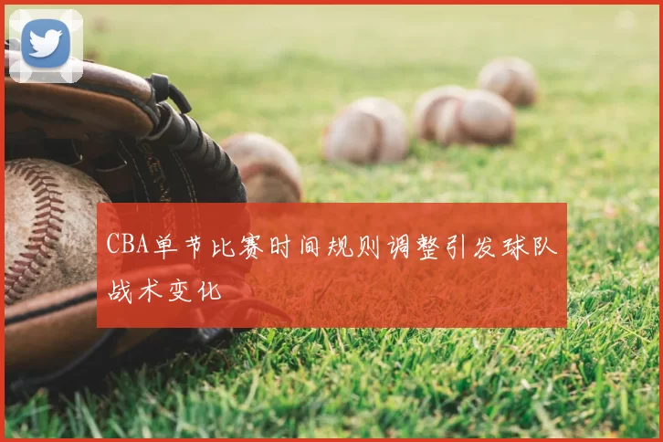 CBA单节比赛时间规则调整引发球队战术变化