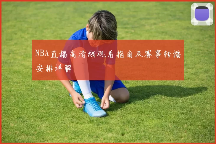 NBA直播高清线观看指南及赛事转播安排详解