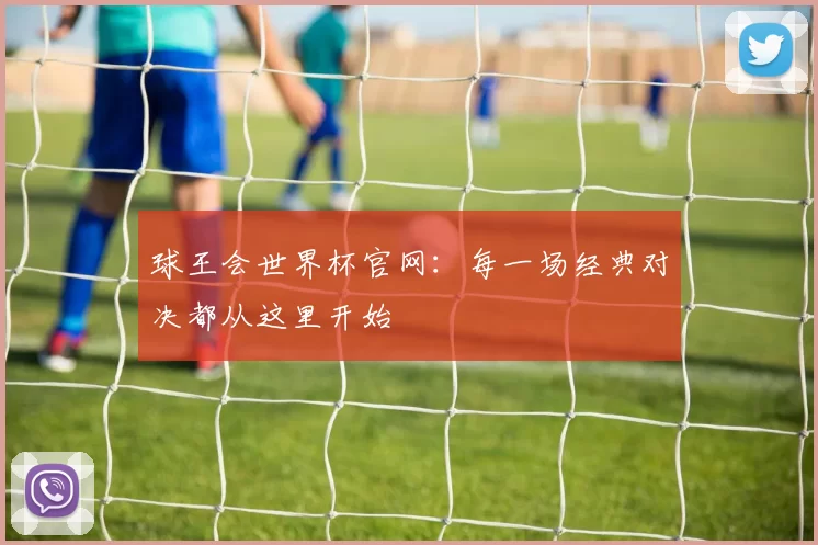 球王会世界杯官网:每一场经典对决都从这里开始