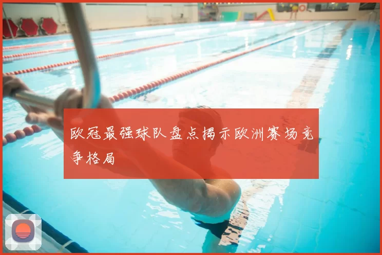 欧冠最强球队盘点揭示欧洲赛场竞争格局