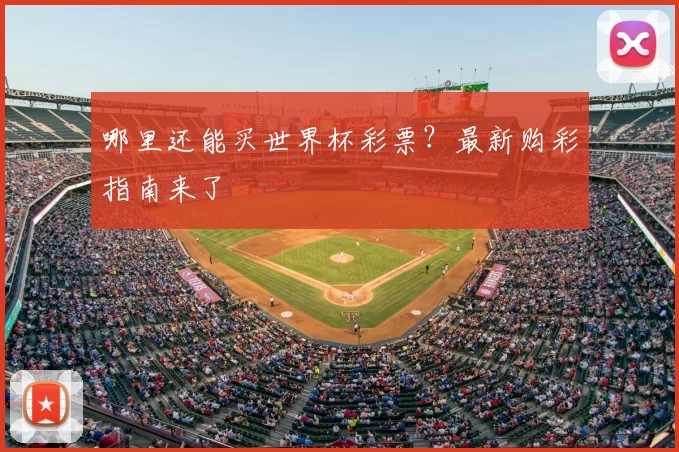 哪里还能买世界杯彩票？最新购彩指南来了
