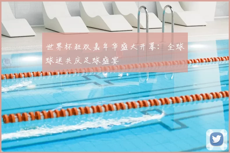 世界杯狂欢嘉年华盛大开幕：全球球迷共庆足球盛宴