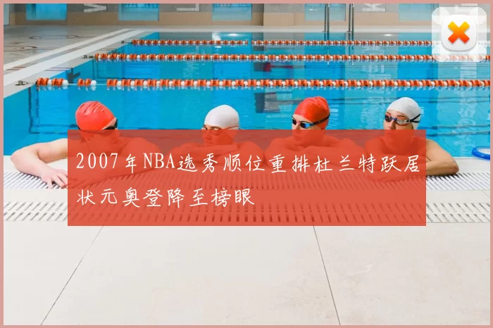 2007年NBA选秀顺位重排杜兰特跃居状元奥登降至榜眼