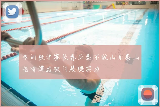 冬训教学赛长春亚泰不敌山东泰山老将谭龙破门展现实力