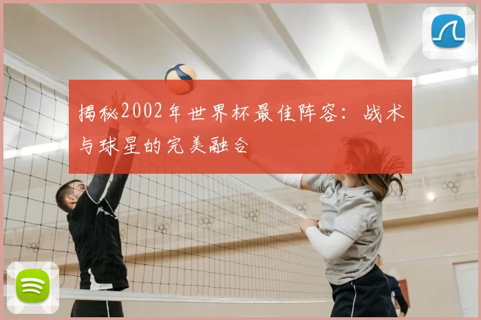 揭秘2002年世界杯最佳阵容:战术与球星的完美融合