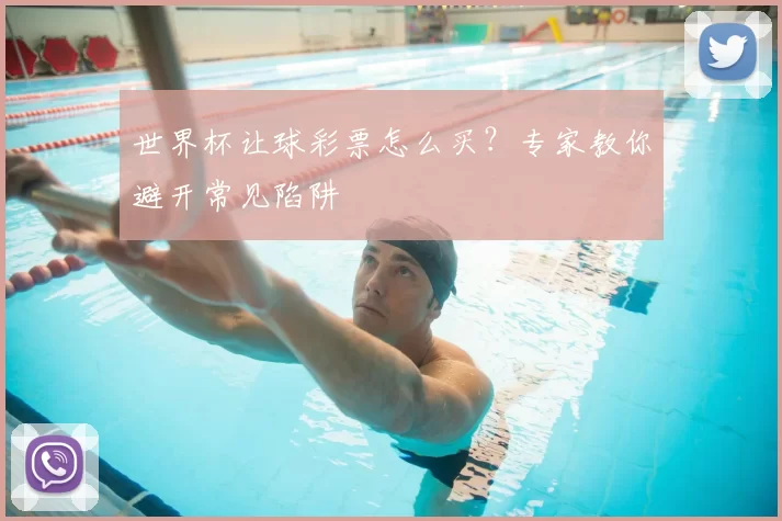 世界杯让球彩票怎么买？专家教你避开常见陷阱