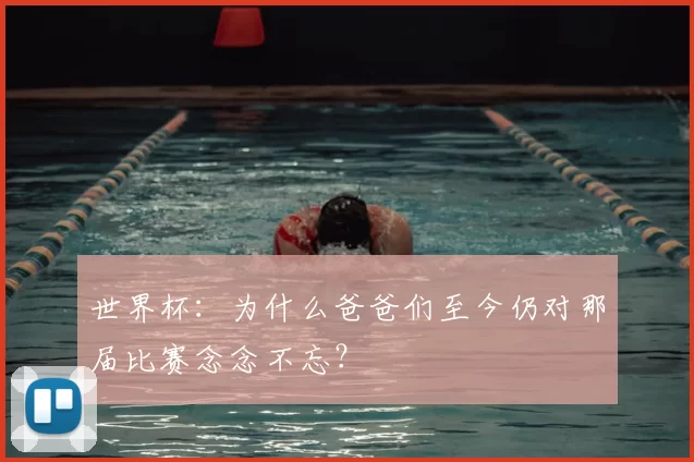 世界杯：为什么爸爸们至今仍对那届比赛念念不忘？