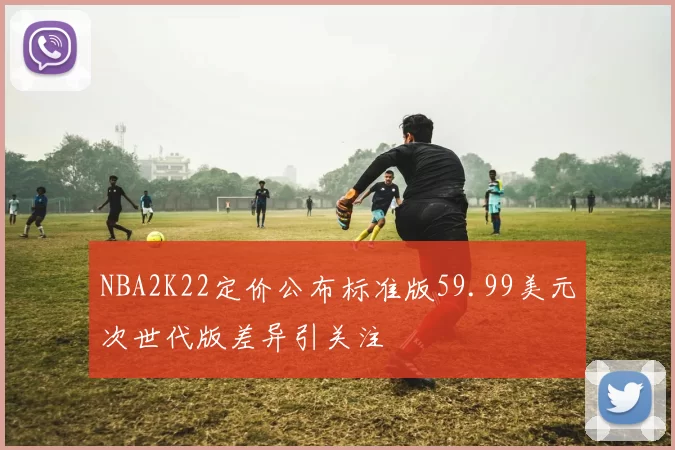NBA2K22定价公布标准版59.99美元次世代版差异引关注