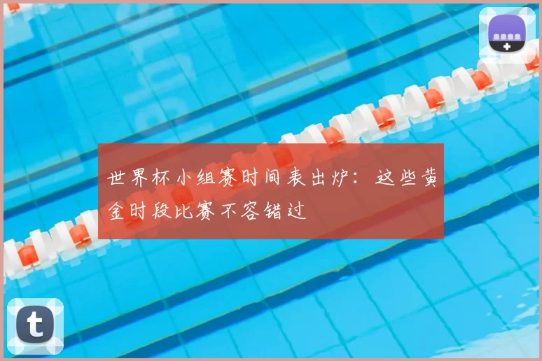 世界杯小组赛时间表出炉：这些黄金时段比赛不容错过