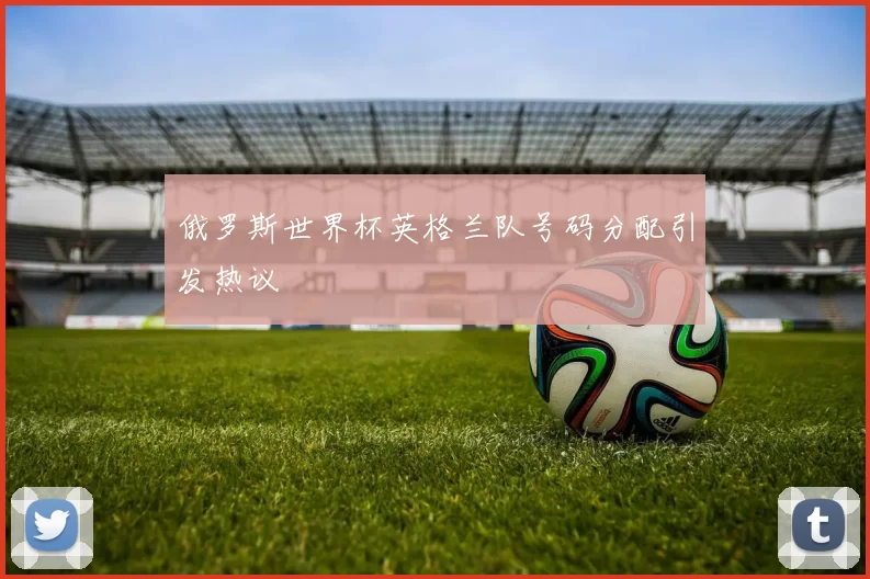 俄罗斯世界杯英格兰队号码分配引发热议