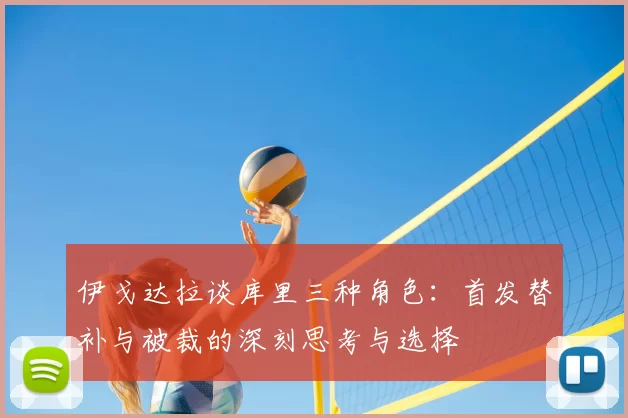 伊戈达拉谈库里三种角色:首发替补与被裁的深刻思考与选择