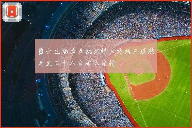 勇士主场力克凯尔特人终结三连败库里三十八分率队逆转