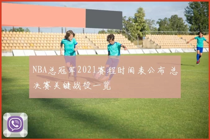 NBA总冠军2021赛程时间表公布 总决赛关键战役一览
