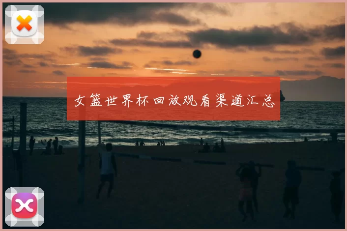 女篮世界杯回放观看渠道汇总